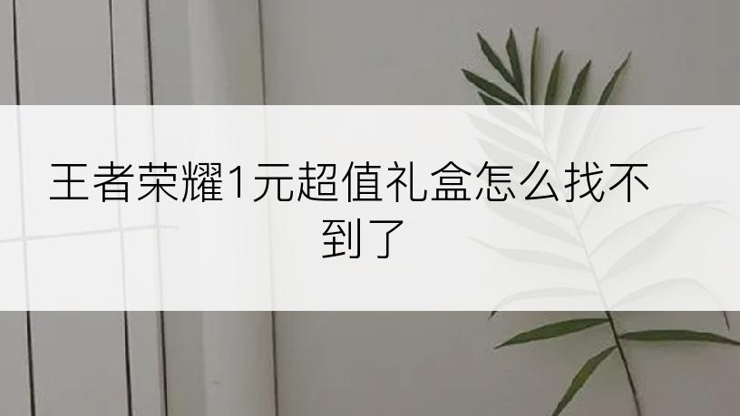 王者荣耀1元超值礼盒怎么找不到了