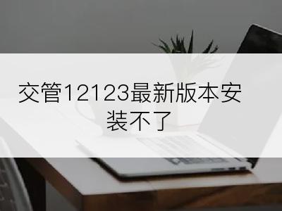 交管12123最新版本安装不了