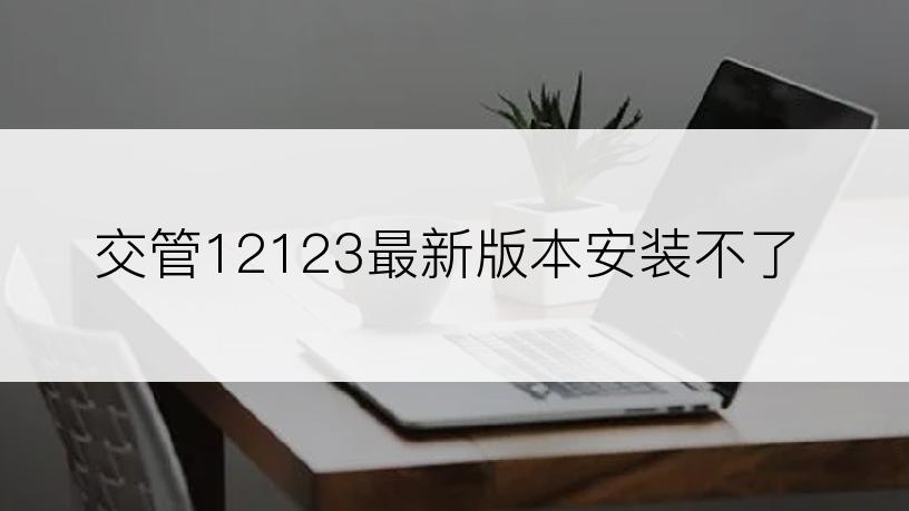 交管12123最新版本安装不了