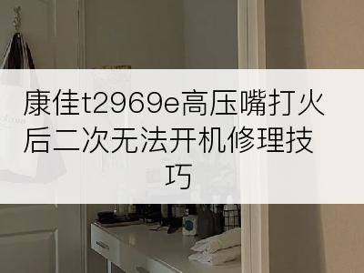 康佳t2969e高压嘴打火后二次无法开机修理技巧