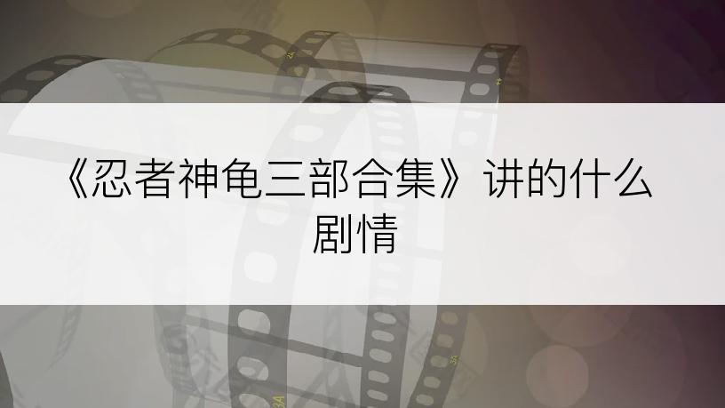 《忍者神龟三部合集》讲的什么剧情