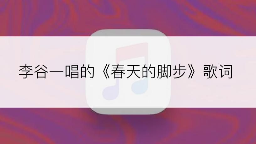 李谷一唱的《春天的脚步》歌词