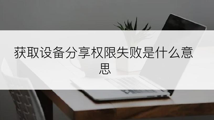 获取设备分享权限失败是什么意思