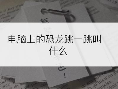 电脑上的恐龙跳一跳叫什么