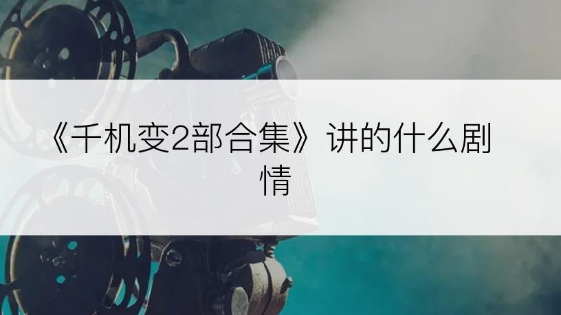 《千机变2部合集》讲的什么剧情