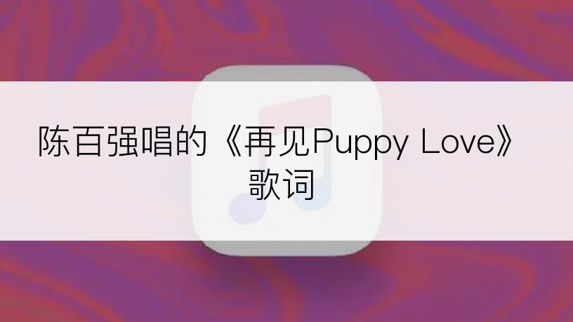 陈百强唱的《再见Puppy Love》歌词