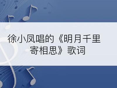 徐小凤唱的《明月千里寄相思》歌词