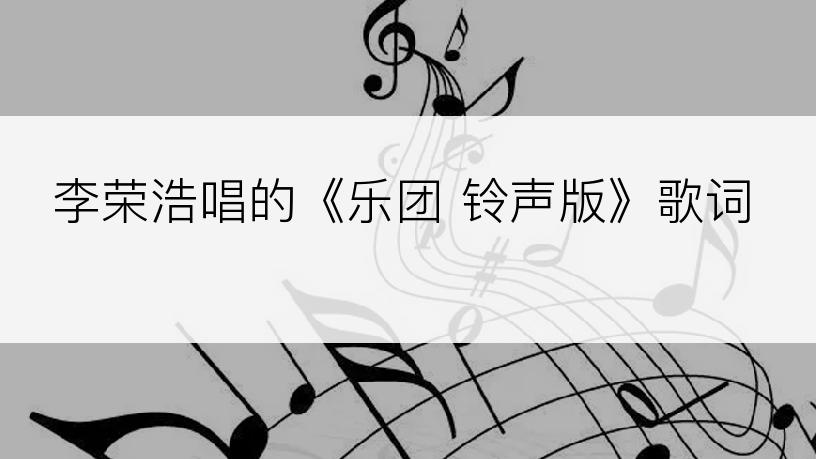 李荣浩唱的《乐团 铃声版》歌词