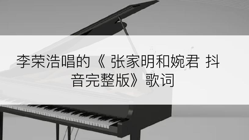 李荣浩唱的《 张家明和婉君 抖音完整版》歌词