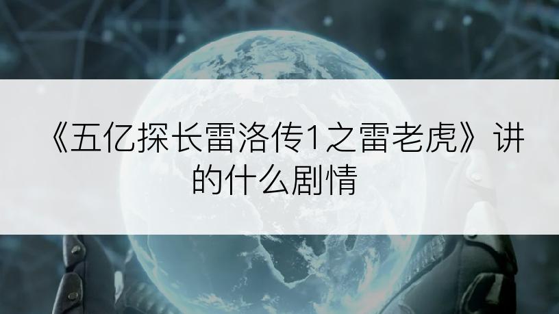 《五亿探长雷洛传1之雷老虎》讲的什么剧情