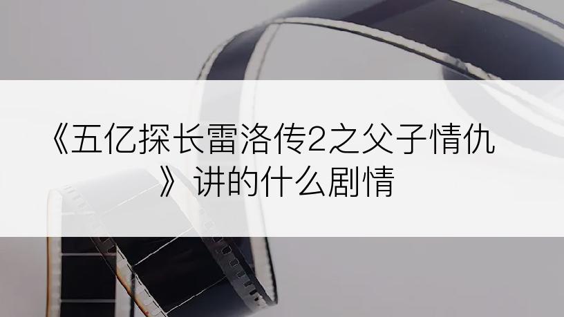 《五亿探长雷洛传2之父子情仇》讲的什么剧情