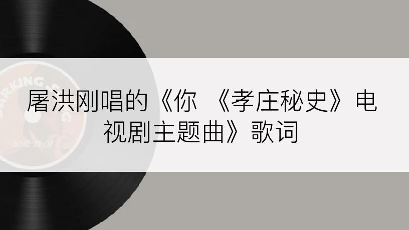 屠洪刚唱的《你 《孝庄秘史》电视剧主题曲》歌词