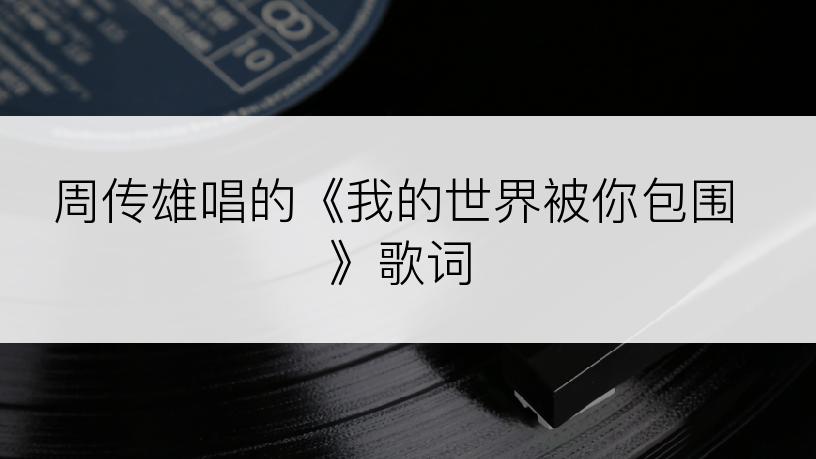 周传雄唱的《我的世界被你包围》歌词