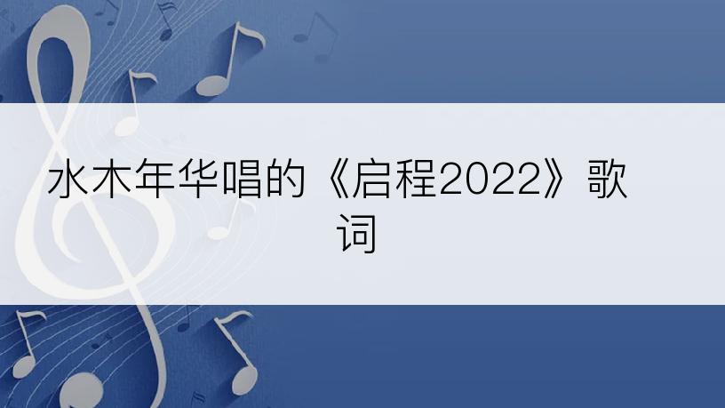 水木年华唱的《启程2022》歌词