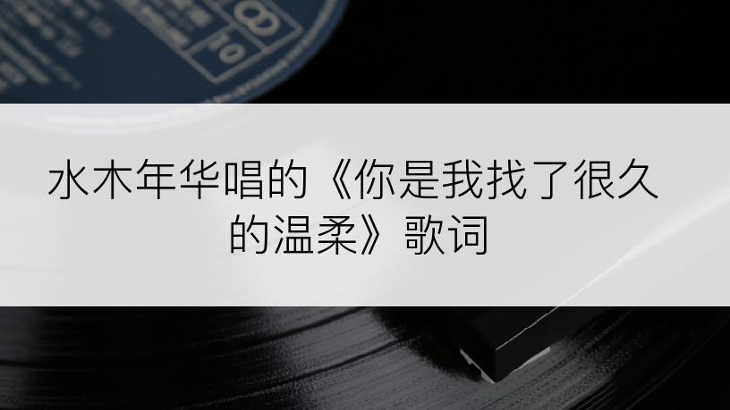 水木年华唱的《你是我找了很久的温柔》歌词