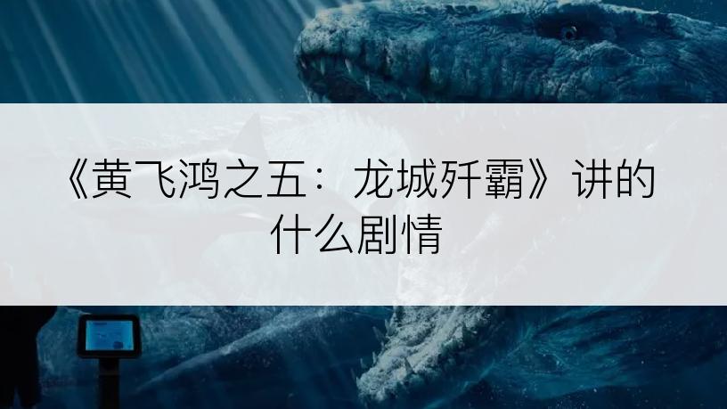 《黄飞鸿之五：龙城歼霸》讲的什么剧情