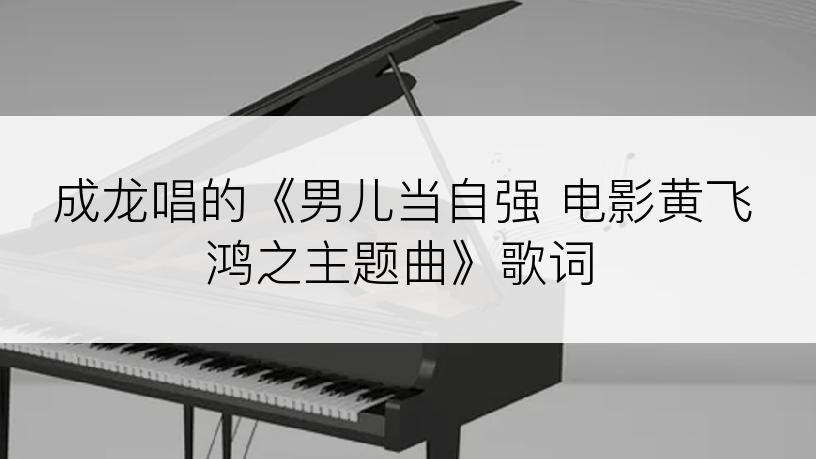 成龙唱的《男儿当自强 电影黄飞鸿之主题曲》歌词