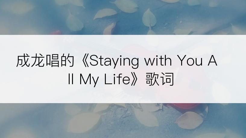 成龙唱的《Staying with You All My Life》歌词