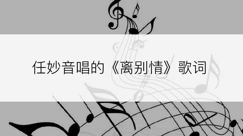 任妙音唱的《离别情》歌词