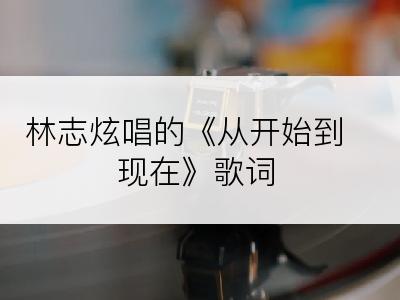 林志炫唱的《从开始到现在》歌词