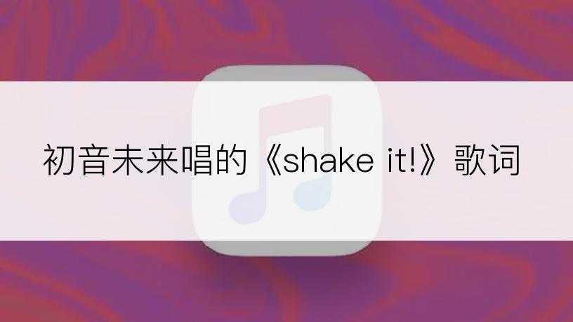 初音未来唱的《shake it!》歌词