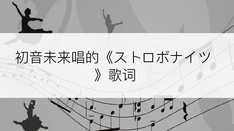 初音未来唱的《ストロボナイツ》歌词