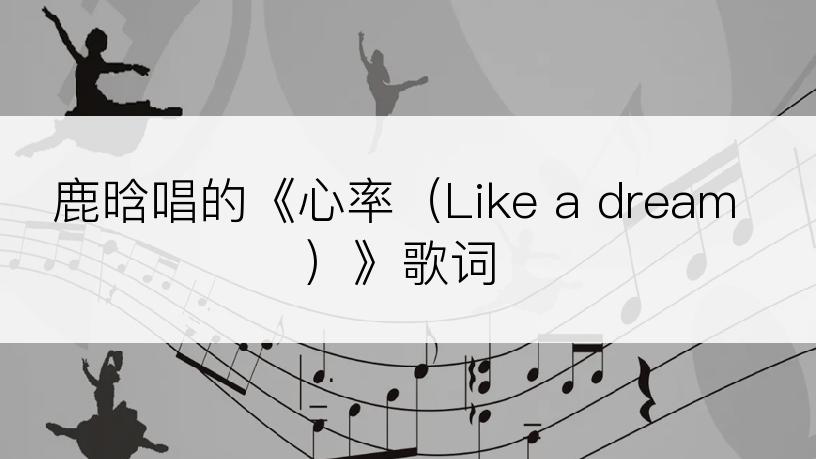 鹿晗唱的《心率（Like a dream）》歌词