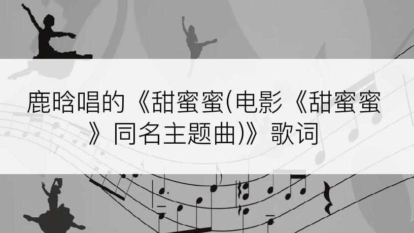 鹿晗唱的《甜蜜蜜(电影《甜蜜蜜》同名主题曲)》歌词