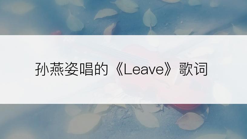 孙燕姿唱的《Leave》歌词