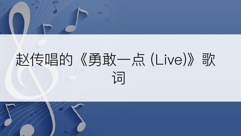 赵传唱的《勇敢一点 (Live)》歌词