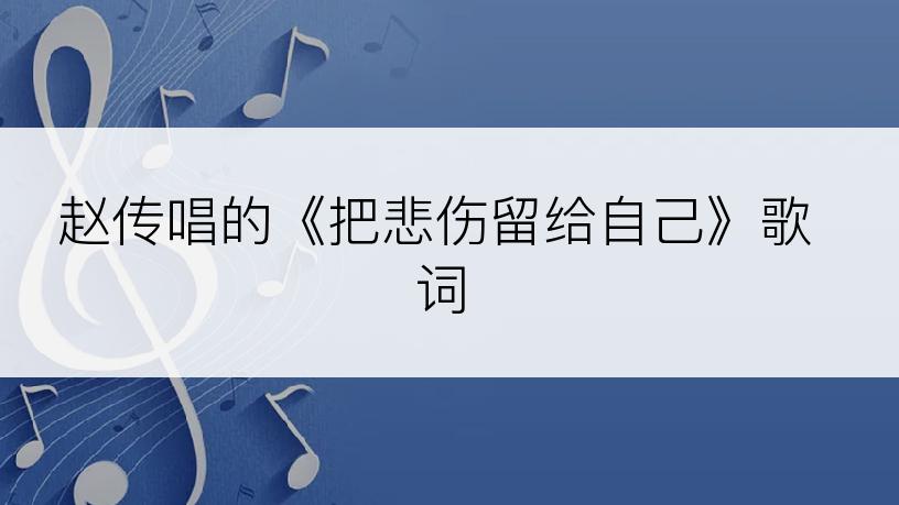 赵传唱的《把悲伤留给自己》歌词