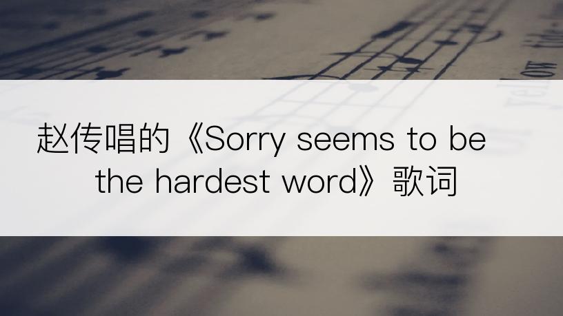 赵传唱的《Sorry seems to be the hardest word》歌词