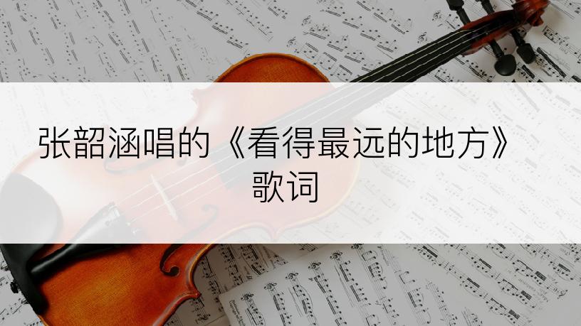 张韶涵唱的《看得最远的地方》歌词