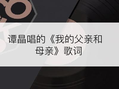 谭晶唱的《我的父亲和母亲》歌词