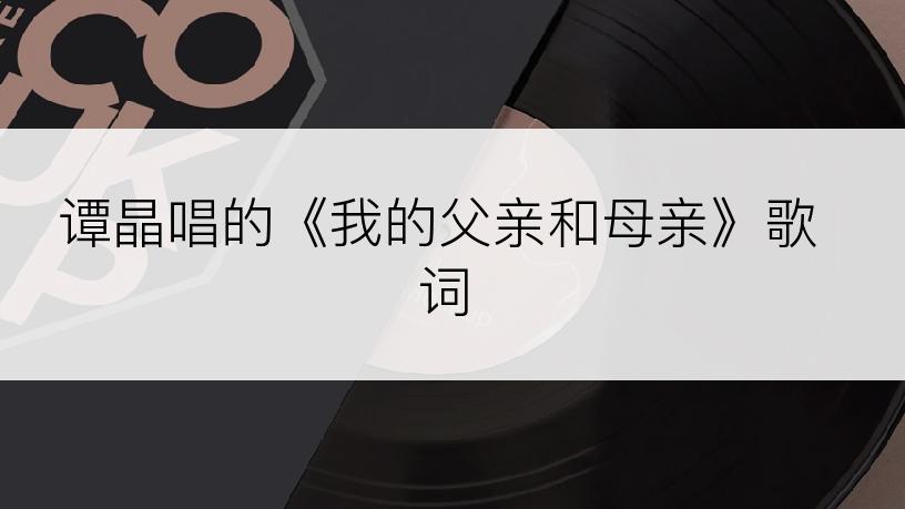 谭晶唱的《我的父亲和母亲》歌词