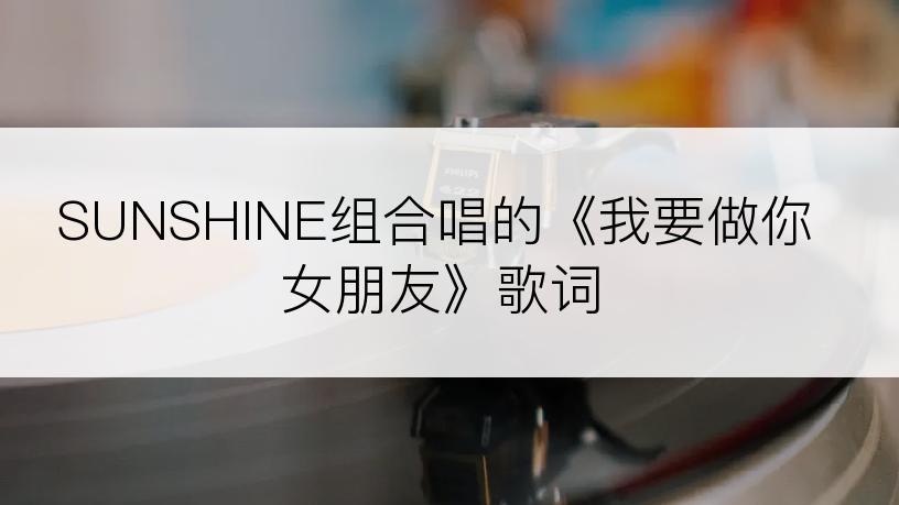 SUNSHINE组合唱的《我要做你女朋友》歌词