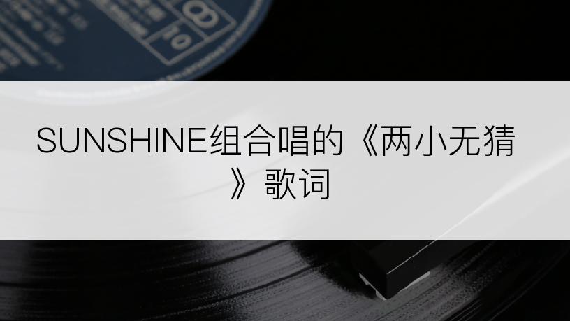 SUNSHINE组合唱的《两小无猜》歌词