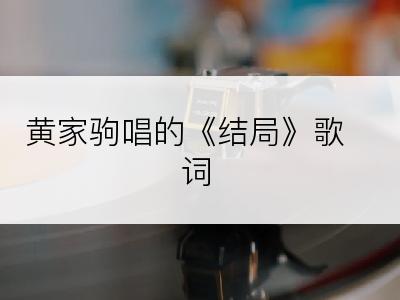 黄家驹唱的《结局》歌词