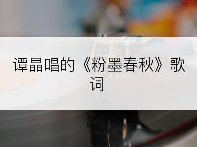 谭晶唱的《粉墨春秋》歌词