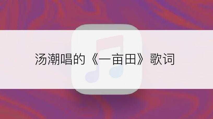 汤潮唱的《一亩田》歌词