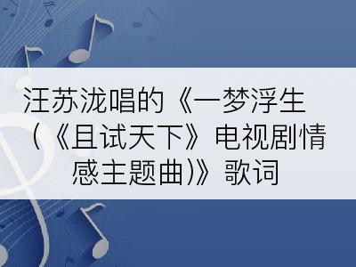 汪苏泷唱的《一梦浮生 (《且试天下》电视剧情感主题曲)》歌词