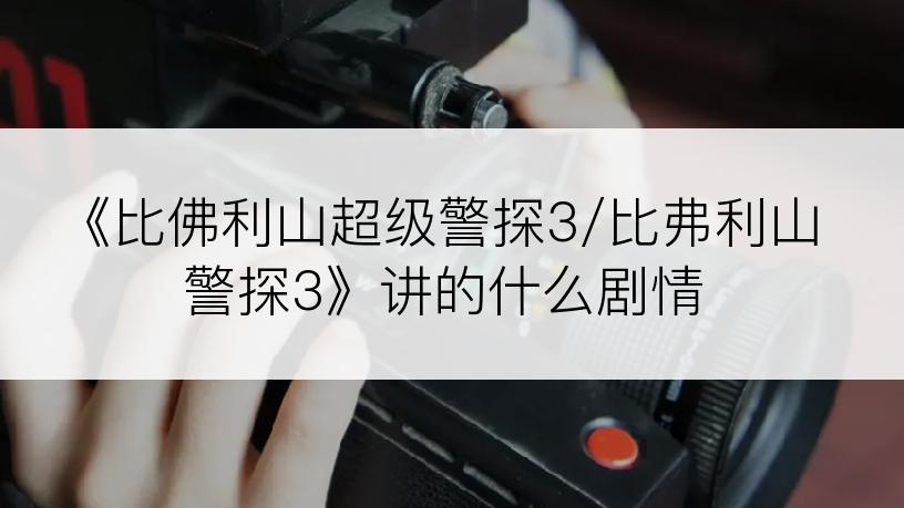 《比佛利山超级警探3/比弗利山警探3》讲的什么剧情