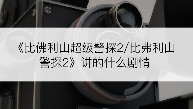 《比佛利山超级警探2/比弗利山警探2》讲的什么剧情