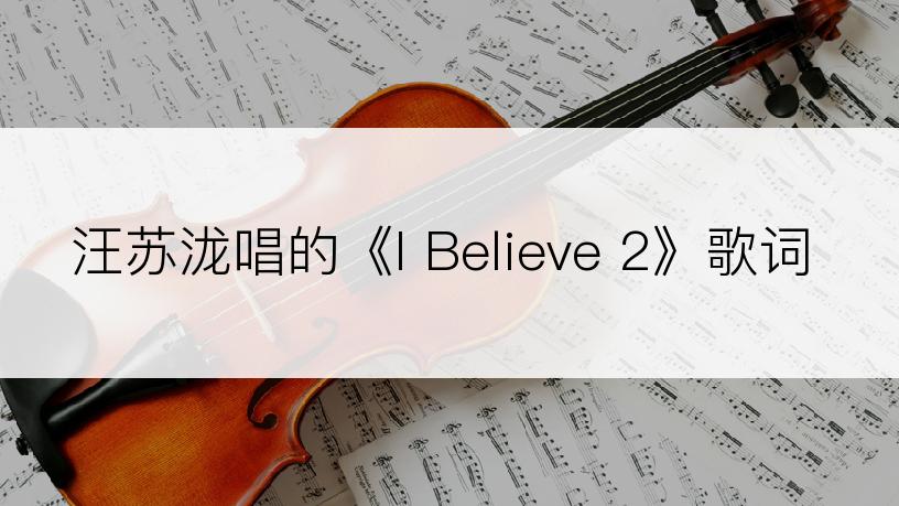 汪苏泷唱的《I Believe 2》歌词