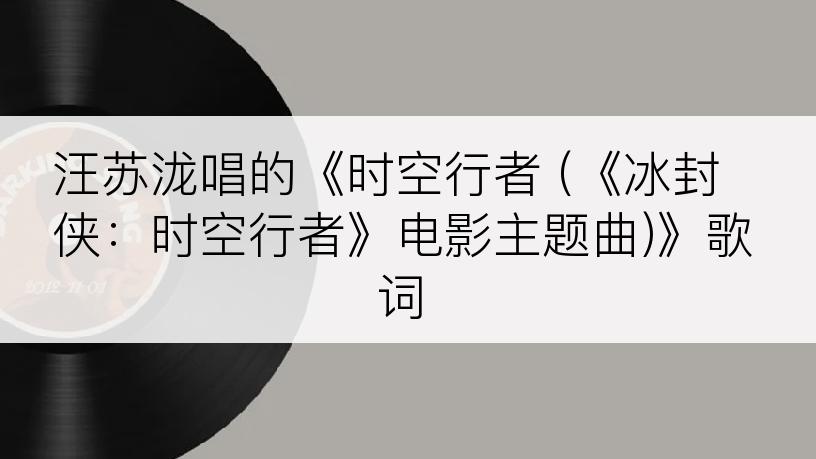 汪苏泷唱的《时空行者 (《冰封侠：时空行者》电影主题曲)》歌词