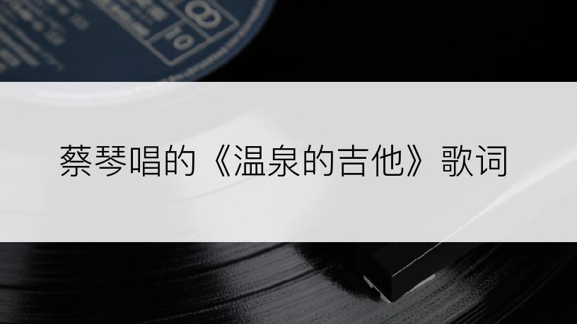 蔡琴唱的《温泉的吉他》歌词