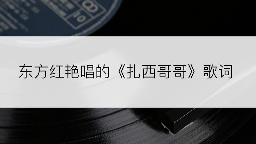 东方红艳唱的《扎西哥哥》歌词