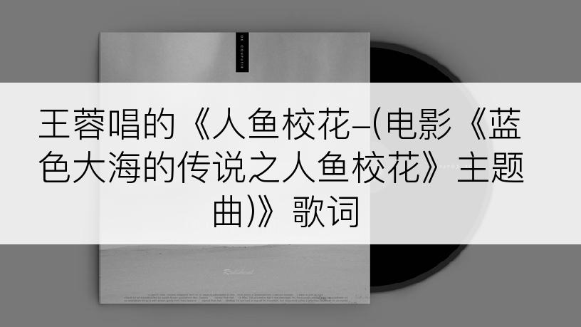 王蓉唱的《人鱼校花-(电影《蓝色大海的传说之人鱼校花》主题曲)》歌词