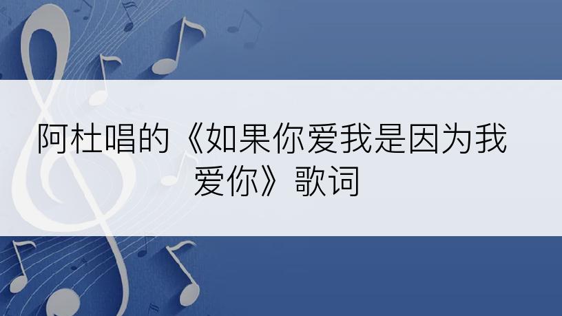 阿杜唱的《如果你爱我是因为我爱你》歌词