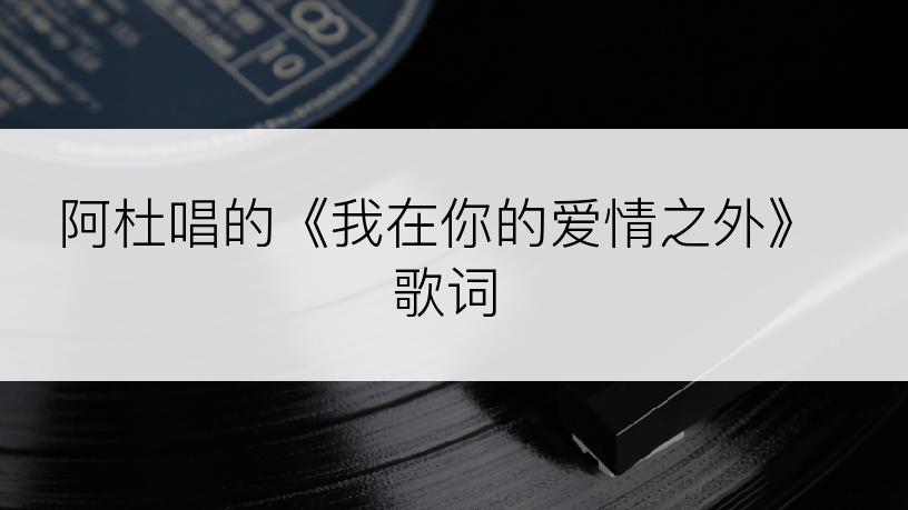 阿杜唱的《我在你的爱情之外》歌词